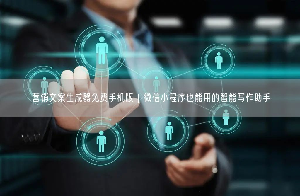 营销文案生成器免费手机版｜微信小程序也能用的智能写作助手