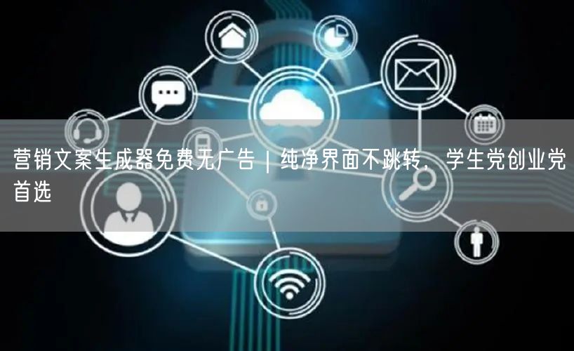 营销文案生成器免费无广告｜纯净界面不跳转，学生党创业党首选