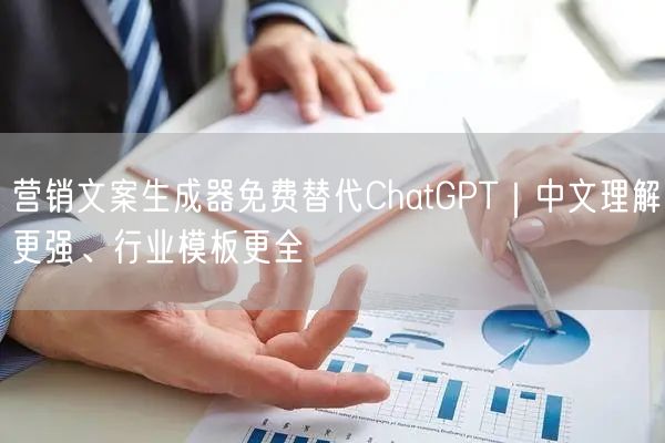 营销文案生成器免费替代ChatGPT｜中文理解更强、行业模板更全