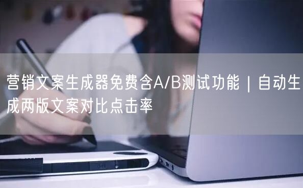 营销文案生成器免费含A/B测试功能｜自动生成两版文案对比点击率