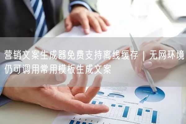 营销文案生成器免费支持离线缓存｜无网环境仍可调用常用模板生成文案