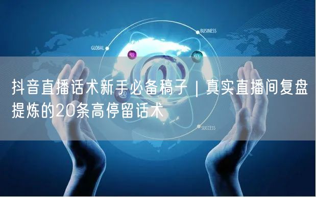 抖音直播话术新手必备稿子｜真实直播间复盘提炼的20条高停留话术