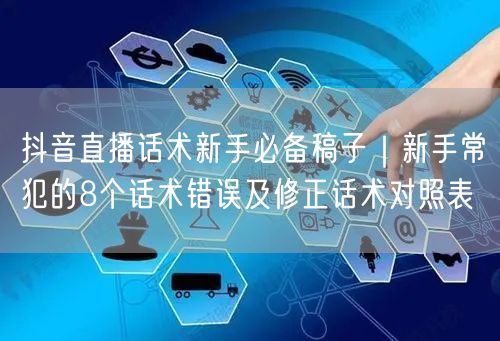 抖音直播话术新手必备稿子｜新手常犯的8个话术错误及修正话术对照表
