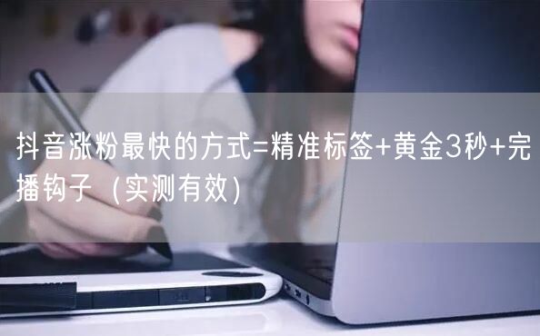 抖音涨粉最快的方式=精准标签+黄金3秒+完播钩子（实测有效）