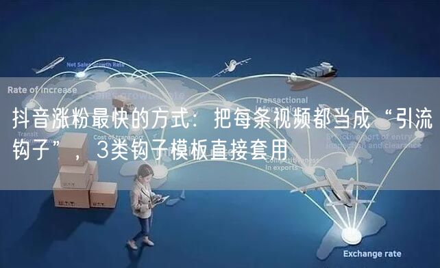 抖音涨粉最快的方式：把每条视频都当成“引流钩子”，3类钩子模板直接套用