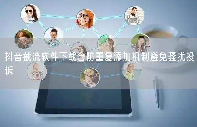 抖音截流软件下载含防重复添加机制避免骚扰投诉