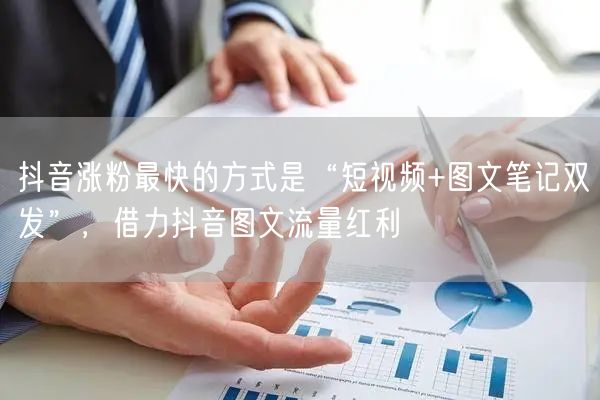 抖音涨粉最快的方式是“短视频+图文笔记双发”，借力抖音图文流量红利