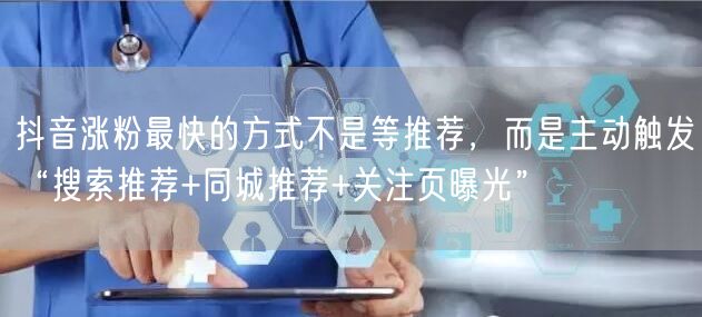 抖音涨粉最快的方式不是等推荐，而是主动触发“搜索推荐+同城推荐+关注页曝光”
