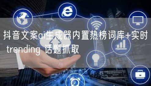 抖音文案ai生成器内置热榜词库+实时 trending 话题抓取