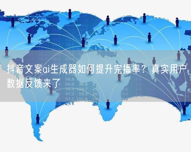 抖音文案ai生成器如何提升完播率？真实用户数据反馈来了
