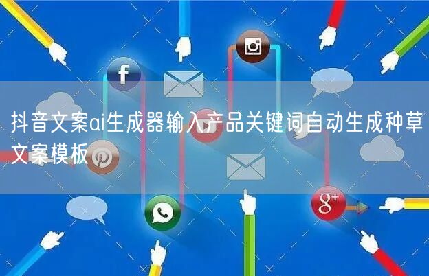 抖音文案ai生成器输入产品关键词自动生成种草文案模板