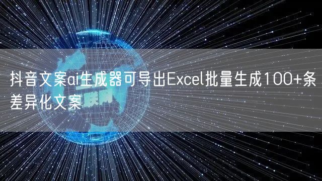 抖音文案ai生成器可导出Excel批量生成100+条差异化文案