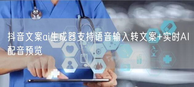 抖音文案ai生成器支持语音输入转文案+实时AI配音预览