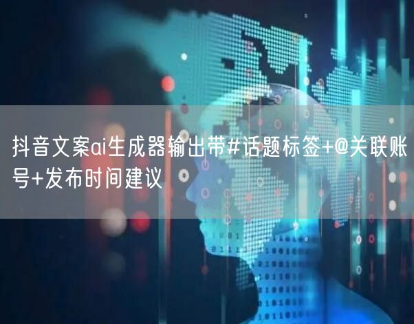 抖音文案ai生成器输出带#话题标签+@关联账号+发布时间建议