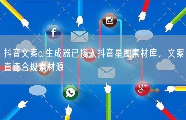 抖音文案ai生成器已接入抖音星图素材库，文案直连合规素材源