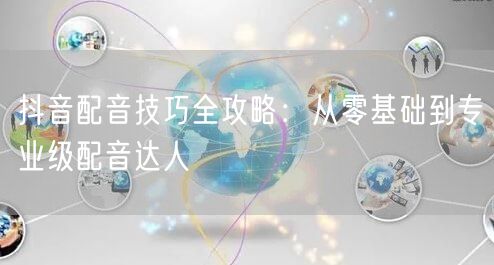 抖音配音技巧全攻略：从零基础到专业级配音达人