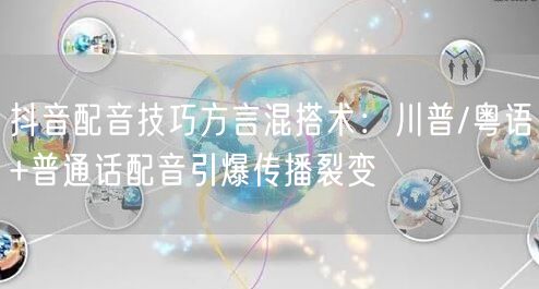 抖音配音技巧方言混搭术：川普/粤语+普通话配音引爆传播裂变