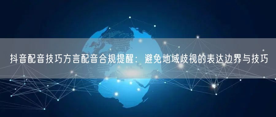 抖音配音技巧方言配音合规提醒：避免地域歧视的表达边界与技巧