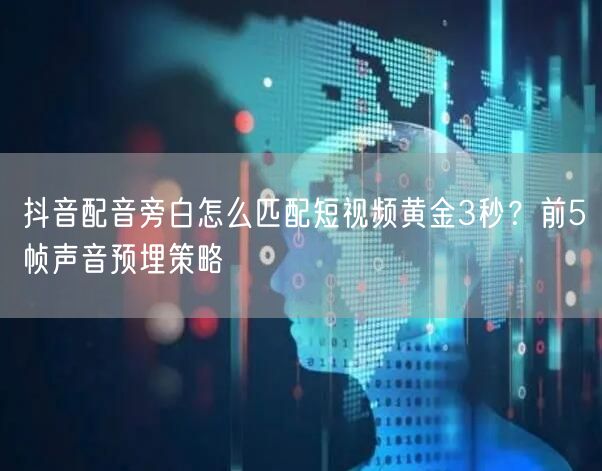 抖音配音旁白怎么匹配短视频黄金3秒？前5帧声音预埋策略